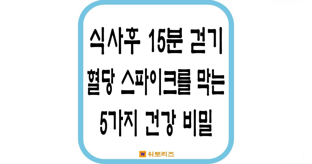 식사 후 15분 걷기와 혈당 스파이크를 막는 건강비밀